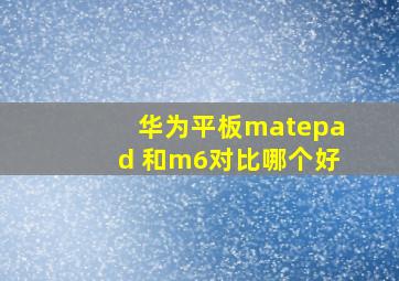 华为平板matepad 和m6对比哪个好